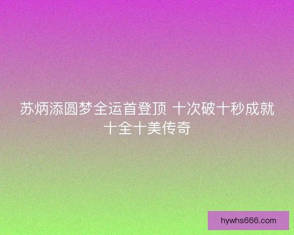 苏炳添圆梦全运首登顶 十次破十秒成就十全十美传奇