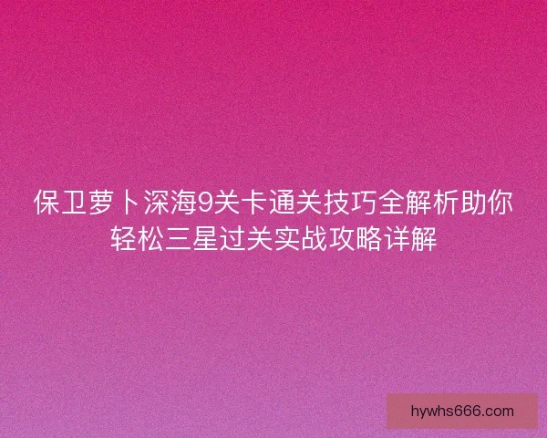 保卫萝卜深海9关卡通关技巧全解析助你轻松三星过关实战攻略详解