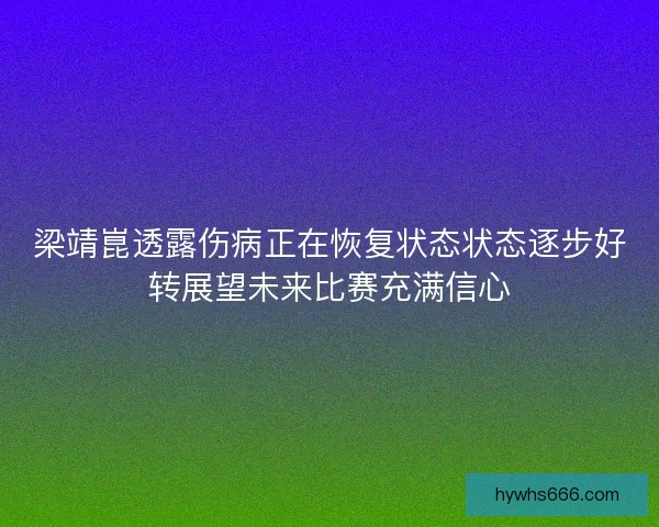 梁靖崑透露伤病正在恢复状态状态逐步好转展望未来比赛充满信心