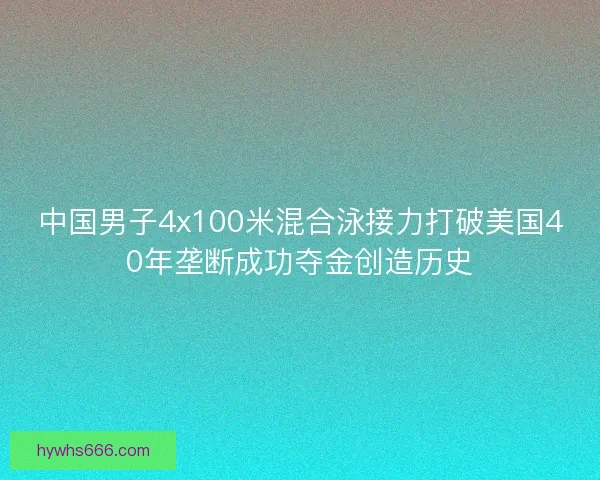 中国男子4x100米混合泳接力打破美国40年垄断成功夺金创造历史