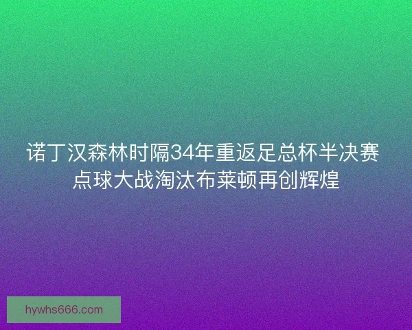 诺丁汉森林时隔34年重返足总杯半决赛 点球大战淘汰布莱顿再创辉煌