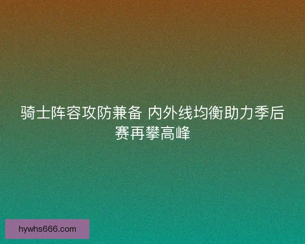 骑士阵容攻防兼备 内外线均衡助力季后赛再攀高峰