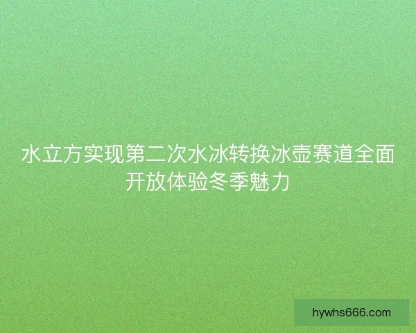 水立方实现第二次水冰转换冰壶赛道全面开放体验冬季魅力