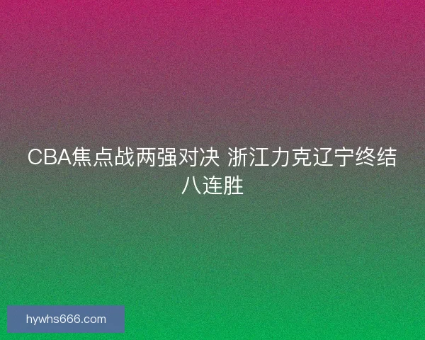 CBA焦点战两强对决 浙江力克辽宁终结八连胜