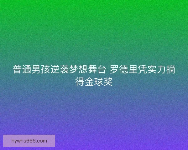 普通男孩逆袭梦想舞台 罗德里凭实力摘得金球奖